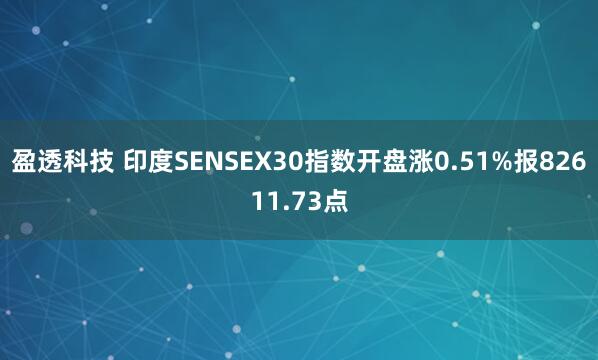 盈透科技 印度SENSEX30指数开盘涨0.51%报82611.73点