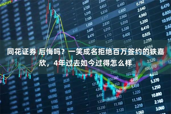 同花证券 后悔吗？一笑成名拒绝百万签约的铁嘉欣，4年过去如今过得怎么样