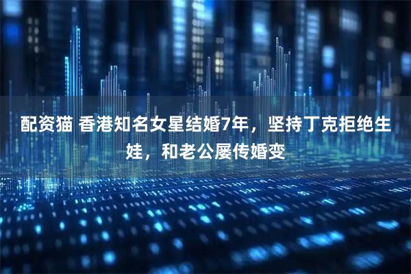 配资猫 香港知名女星结婚7年，坚持丁克拒绝生娃，和老公屡传婚变