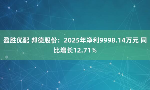 盈胜优配 邦德股份：2025年净利9998.14万元 同比增长12.71%