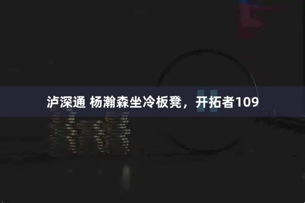 泸深通 杨瀚森坐冷板凳，开拓者109