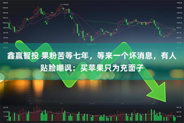 鑫赢智投 果粉苦等七年，等来一个坏消息，有人贴脸嘲讽：买苹果只为充面子